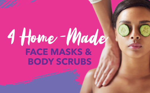 4 HOME-MADE FACE MASKS & BODY SCRUBS