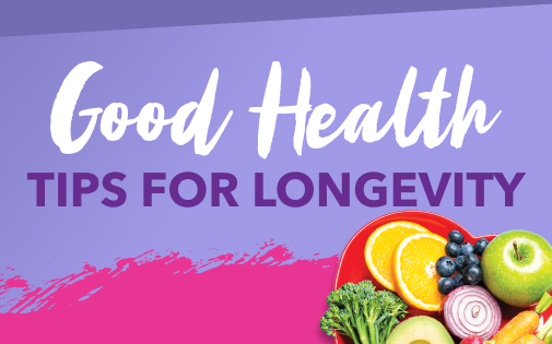 GOOD HEALTH TIPS FOR LONGEVITY GOOD HEALTH TIPS FOR LONGEVITY