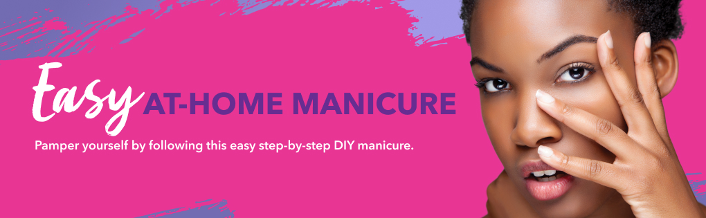 EASY AT-HOME MANICURE EASY AT-HOME MANICURE