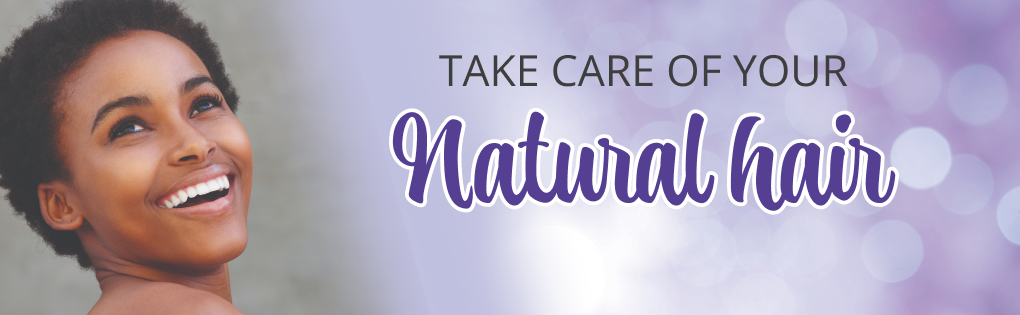 TAKE CARE OF YOUR NATURAL HAIR TAKE CARE OF YOUR NATURAL HAIR
